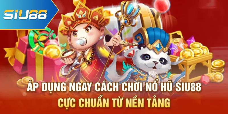 Áp dụng ngay cách chơi Nổ hũ Siu88 cực chuẩn từ nền tảng