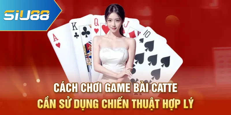 Cách chơi game bài catte cần sử dụng chiến thuật hợp lý