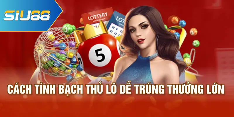 Cách tính bạch thủ lô dễ trúng thưởng lớn