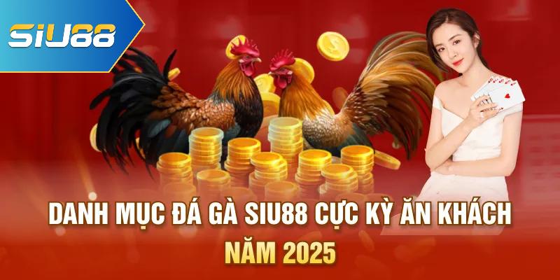 Danh mục đá gà Siu88 cực kỳ ăn khách năm 2025