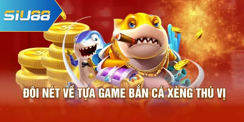 Đôi nét về tựa game bắn cá xèng thú vị