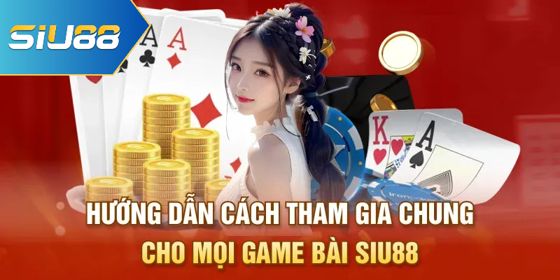 Hướng dẫn cách tham gia chung cho mọi game bài Siu88