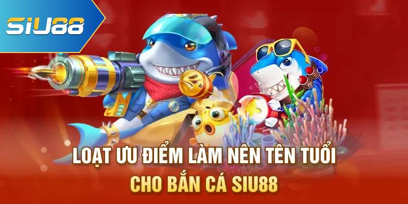 Loạt ưu điểm làm nên tên tuổi cho bắn cá Siu88