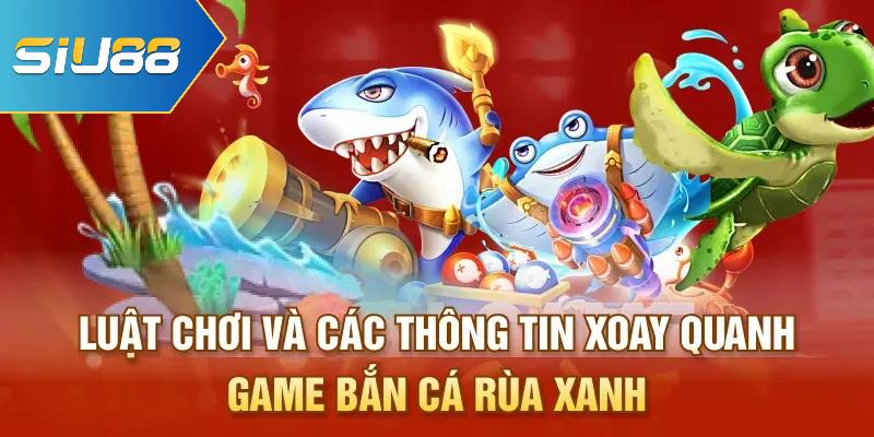 Luật chơi và các thông tin xoay quanh game Bắn cá Rùa Xanh