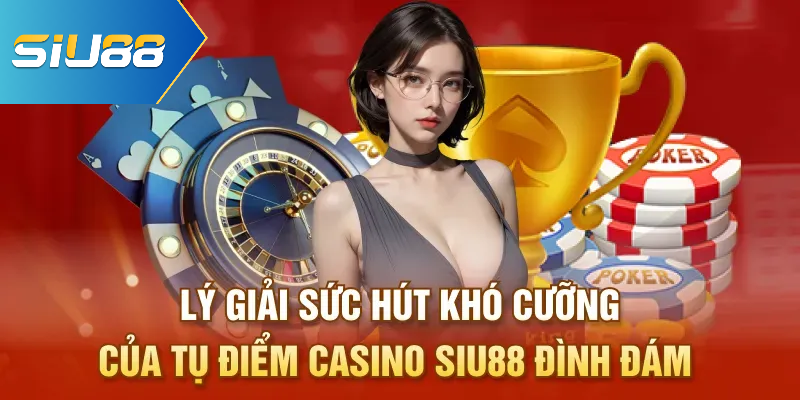 Lý giải sức hút khó cưỡng của casino Siu88