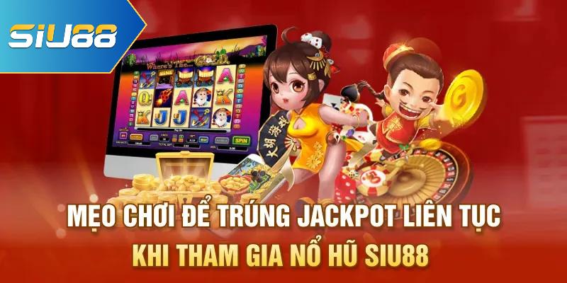 Mẹo chơi để trúng Jackpot liên tục khi tham gia nổ hũ Siu88