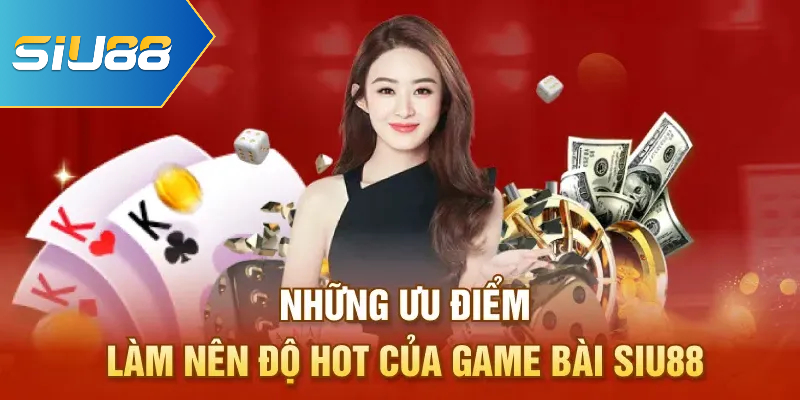 Những ưu điểm làm nên độ hot của game bài Siu88