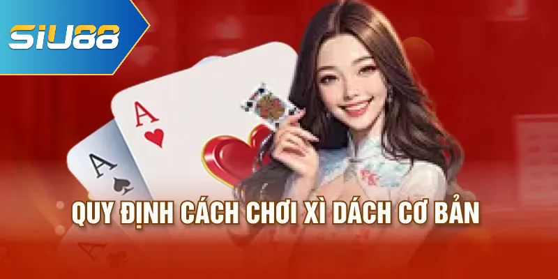 Quy định cách chơi xì dách cơ bản