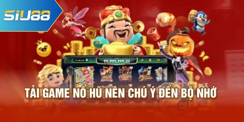 Tải game nổ hũ nên chú ý đến bộ nhớ